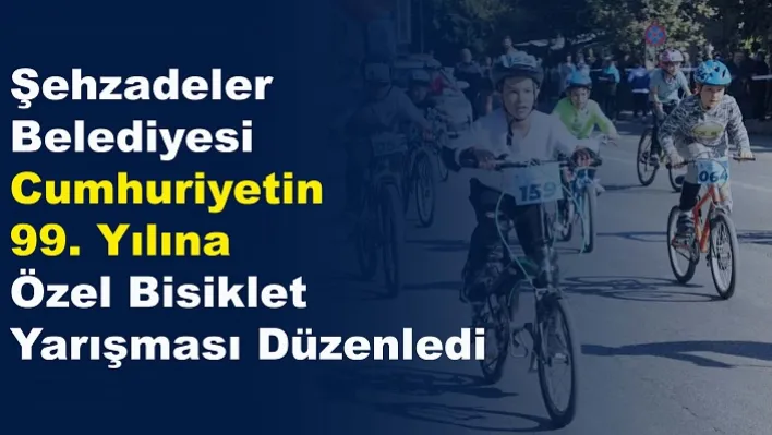 Şehzadeler belediyesi cumhuriyetin 99. Yılına özel bisiklet yarışması düzenledi