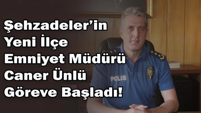 Şehzadeler'in Yeni İlçe Emniyet Müdürü Caner Ünlü Göreve Başladı!