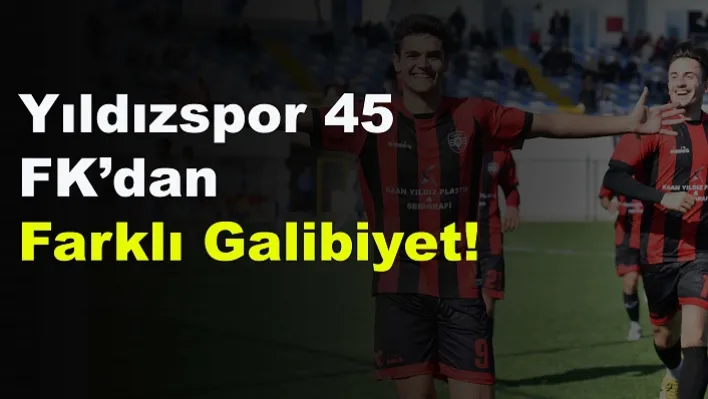 Yıldızspor 45 FK'dan Farklı Galibiyet!