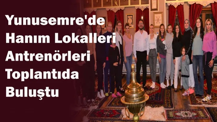 Yunusemre'de Hanım Lokalleri Antrenörleri Toplantıda Buluştu