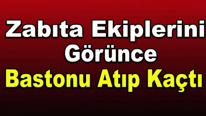 Zabıta ekiplerini görünce bastonu atıp kaçtı