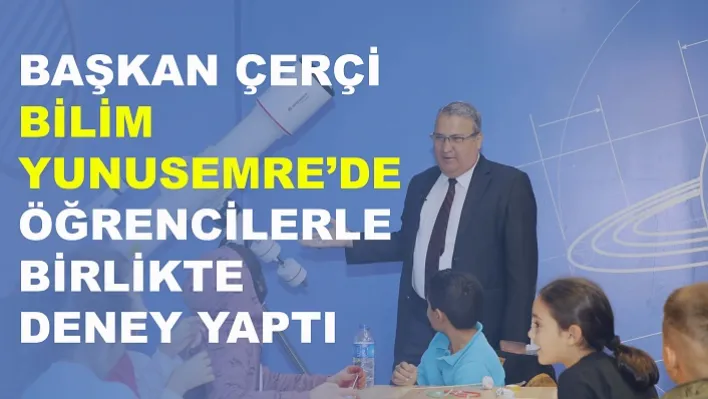 Başkan Çerçi bilim yunusemre'de öğrencilerle birlikte deney yaptı