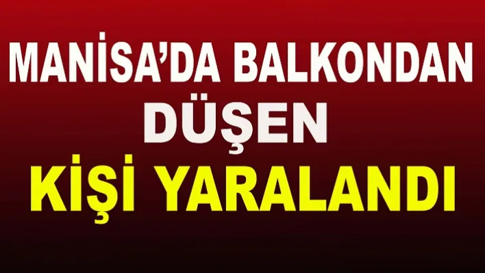 Manisa'da balkondan düştü