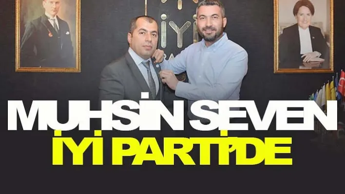 Muhsin Seven İyi Parti'de