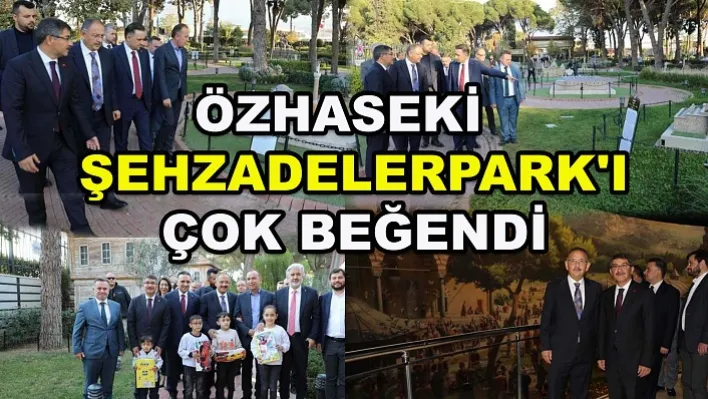 Özhaseki Şehzadelerpark'ı Çok Beğendi