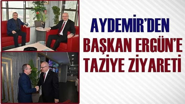 Aydemir'den Başkan Ergün'e Taziye Ziyareti