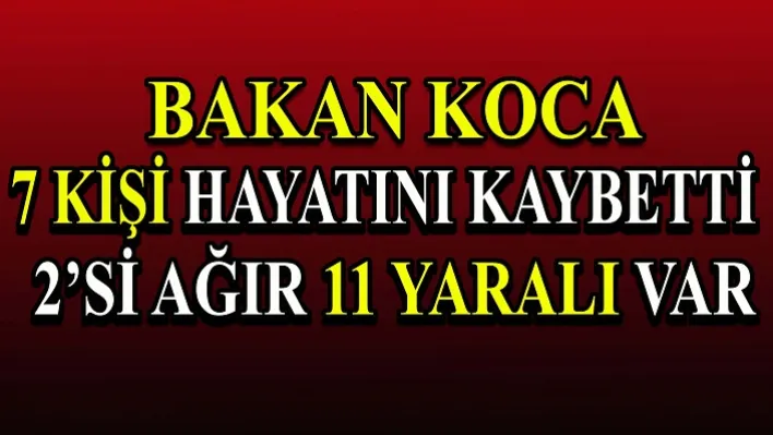 Bakan Koca: 7 kişi hayatını kaybetti, 2'si ağır 11 yaralı var