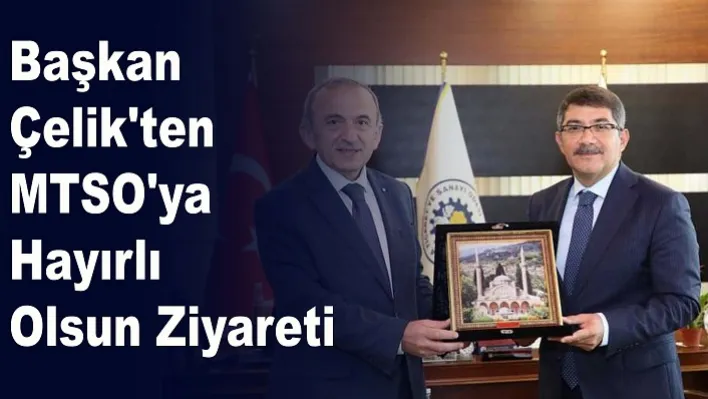 Başkan Çelik'ten MTSO'ya Hayırlı Olsun Ziyareti