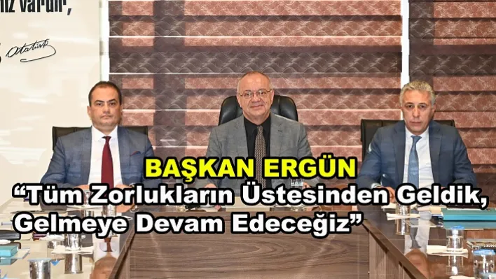 Başkan Ergün: 'Tüm Zorlukların Üstesinden Geldik, Gelmeye Devam Edeceğiz'