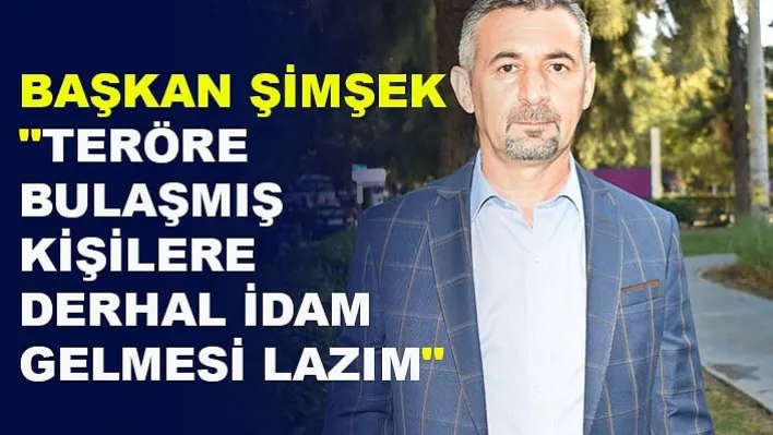 Başkan Şimşek: "Teröre  bulaşmış kişilere derhal idam gelmesi lazım"