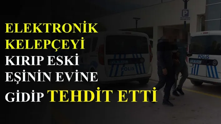 Elektronik kelepçeyi kırıp eski eşinin evine gidip tehdit etti