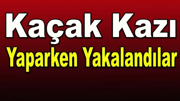 Kaçak kazı yaparken yakalandılar