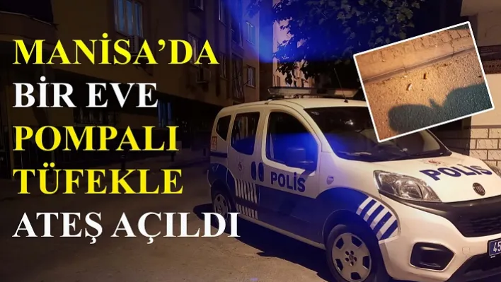 Manisa'da bir eve pompalı tüfekle ateş açıldı