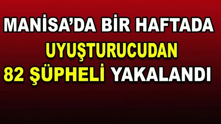 Manisa'da bir haftada uyuşturucudan 82 şüpheli yakalandı