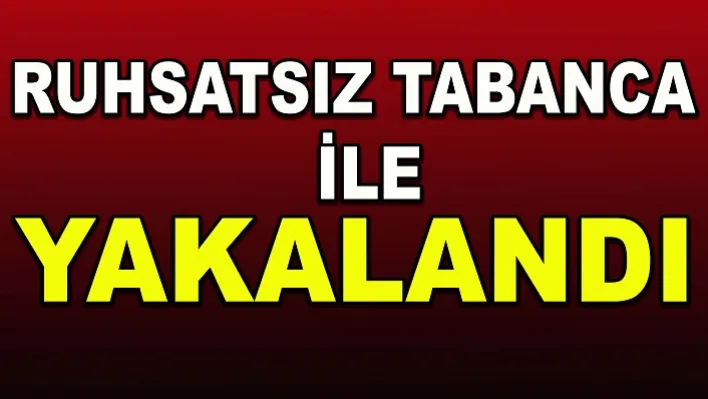 Ruhsatsız tabanca ile yakalandı