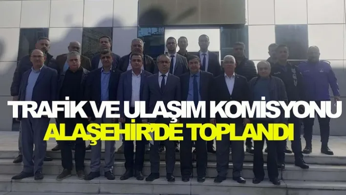 Trafik ve Ulaşım Komisyonu Alaşehir'de Toplandı