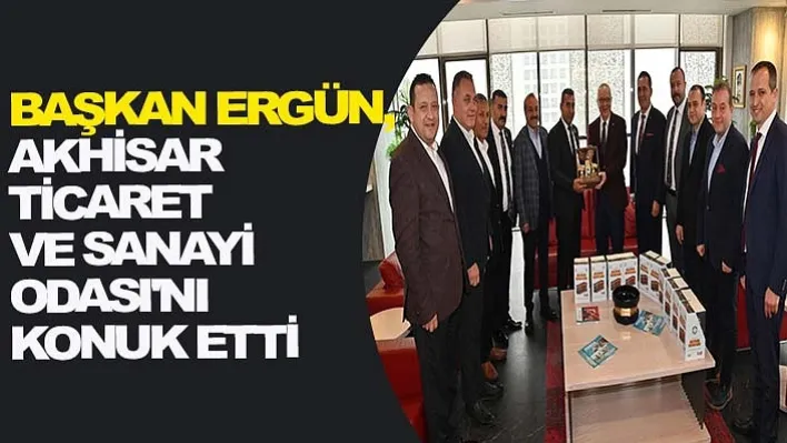 Başkan Ergün, Akhisar Ticaret ve Sanayi Odası'nı Konuk Etti