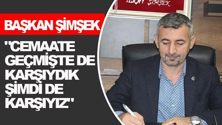 "Cemaate geçmişte de karşıydık şimdi de karşıyız"