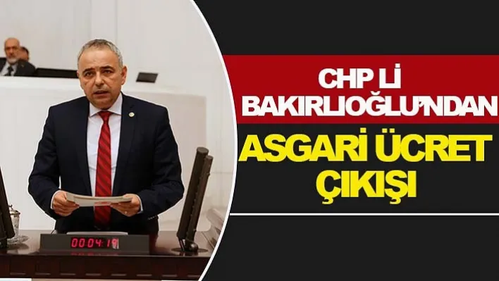 CHP li Bakırlıoğlu'ndan Asgari ücret çıkışı