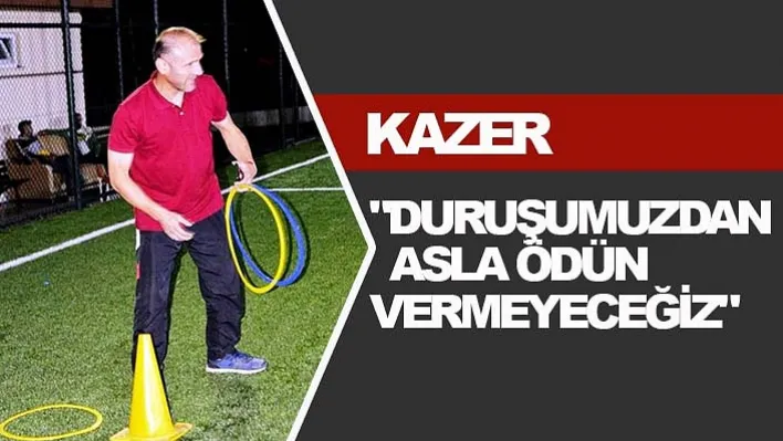 Kazer "Duruşumuzdan asla ödün vermeyeceğiz"