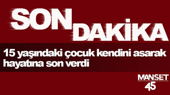 Manisa'da 15 yaşındaki çocuk kendini asarak hayatına son verdi