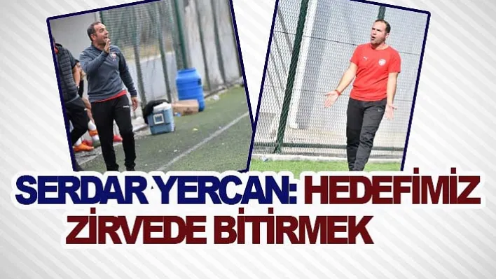 Serdar Yercan: Hedefimiz Zirvede Bitirmek