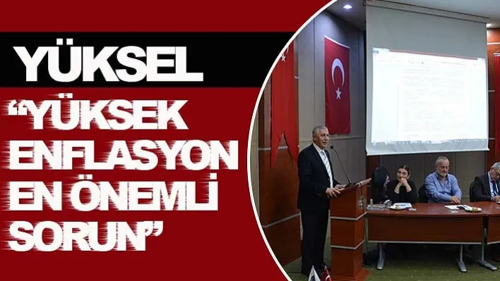 Yüksel: 'Yüksek enflasyon en önemli sorun'