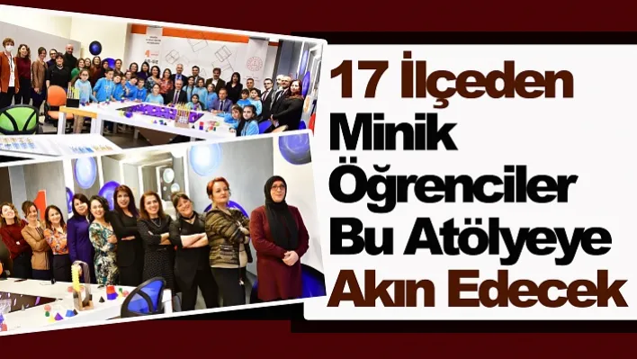 17 İlçeden Minik Öğrenciler Bu Atölyeye Akın Edecek