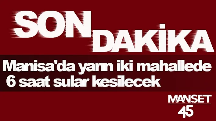 Manisa'da yarın iki mahallede 6 saat sular kesilecek