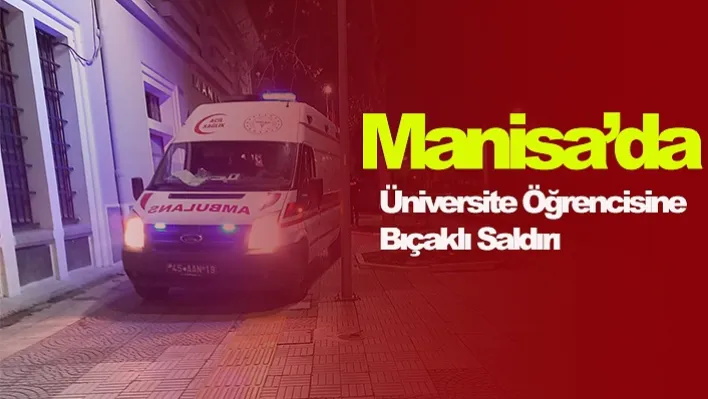 Manisa'da Üniversite Öğrencisine Bıçaklı Saldırı