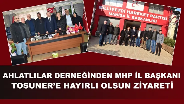 AHLATLILAR DERNEĞİNDEN MHP İL BAŞKANI TOSUNER'E HAYIRLI OLSUN ZİYARETİ