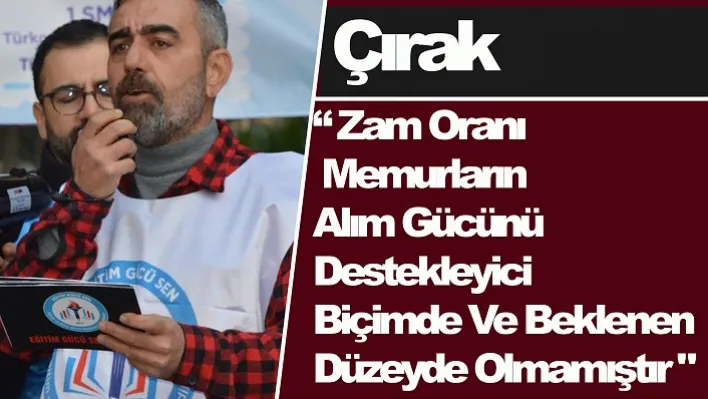 Çırak: 'Zam Oranı Memurların Alım Gücünü Destekleyici Biçimde Ve Beklenen Düzeyde Olmamıştır"