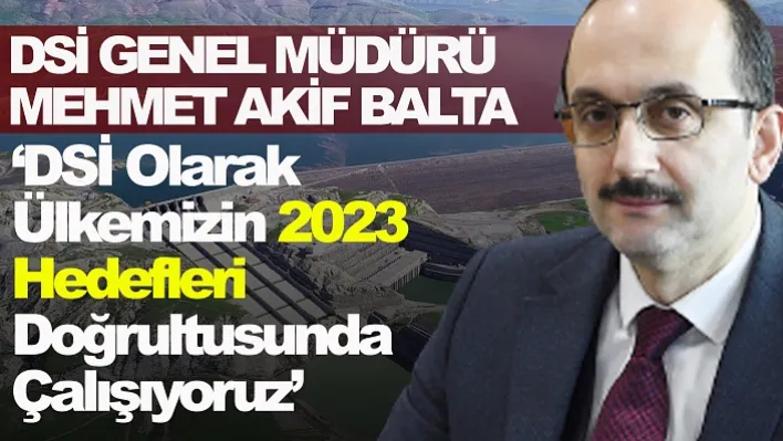 'DSİ Olarak Ülkemizin 2023 Hedefleri Doğrultusunda Çalışıyoruz'