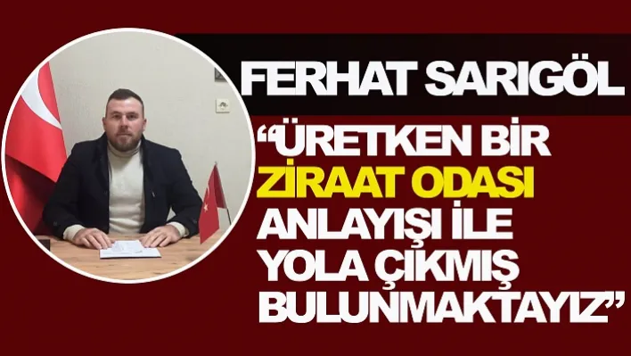 Ferhat Sarıgöl 'Üretken bir ziraat odası anlayışı ile yola çıkmış bulunmaktayız'