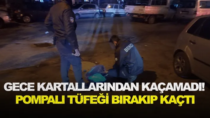 GECE KARTALLLARINDAN KAÇAMADI!  POMPALI TÜFEĞİ BIRAKIP KAÇTI