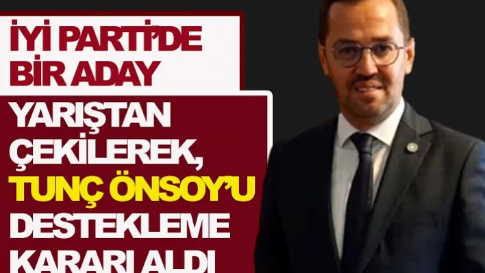 İyi Parti'de Bir Aday Yarıştan Çekilerek, Tunç Önsoy'u Destekleme Kararı Aldı