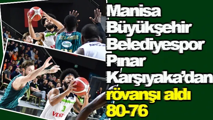 Manisa Büyükşehir Belediyespor Pınar Karşıyaka'dan rövanşı aldı 80-76