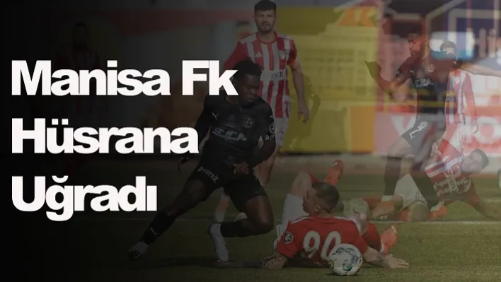 Manisa Fk Hüsrana Uğradı