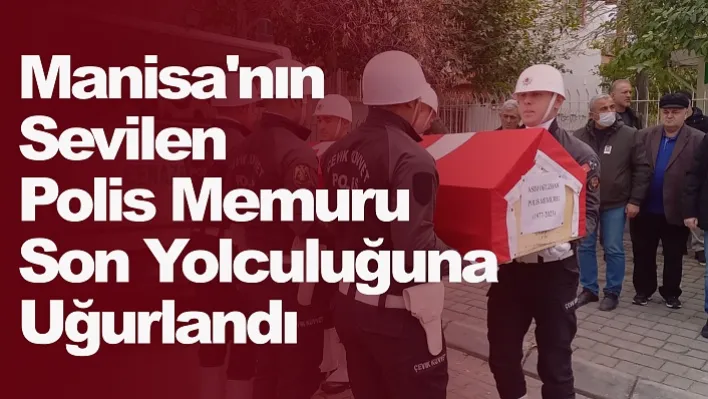 Manisa'nın Sevilen Polis Memuru Son Yolculuğuna Uğurlandı