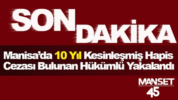 Manisa'da 10 yıl kesinleşmiş hapis cezası bulunan hükümlü yakalandı