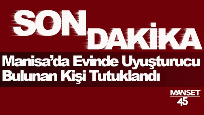 Manisa'da Evinde Uyuşturucu Bulunan Kişi Tutuklandı