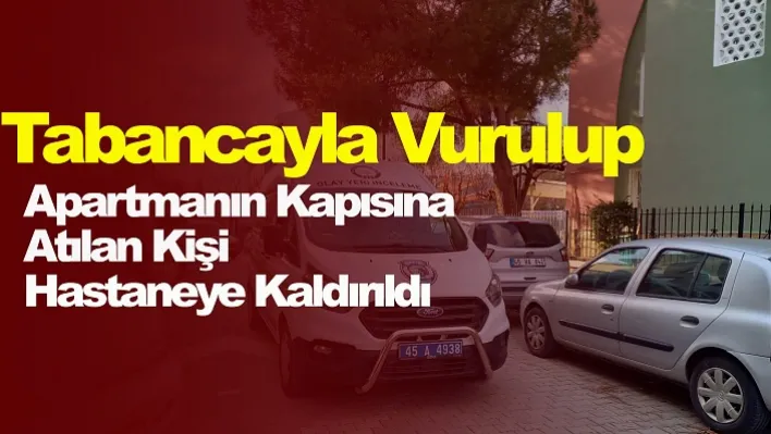 Manisa'da Tabancayla Vurulup Apartmanın Kapısına Atılan Kişi Hastaneye Kaldırıldı