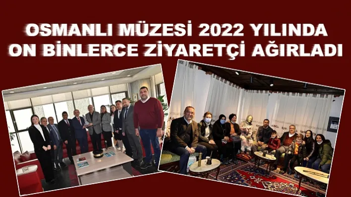 OSMANLI MÜZESİ 2022 YILINDA ON BİNLERCE ZİYARETÇİ AĞIRLADI