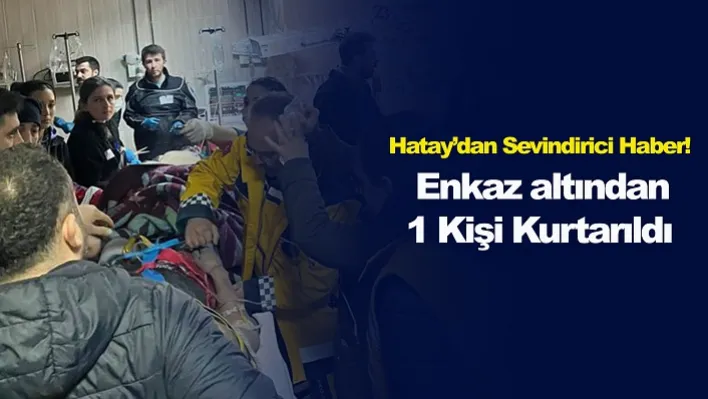 Hatay'dan Sevindirici Haber! Enkaz Altından 1 Kişi Kurtarıldı