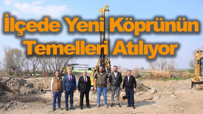 İlçede Yeni Köprünün Temelleri Atılıyor