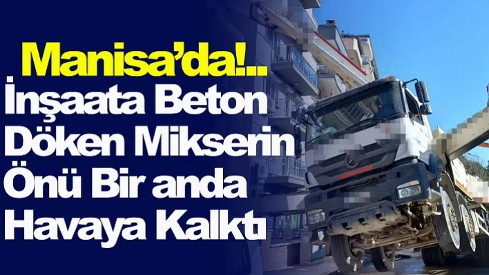 İnşaata Beton Döken Mikserin Önü Bir anda Havaya Kalktı