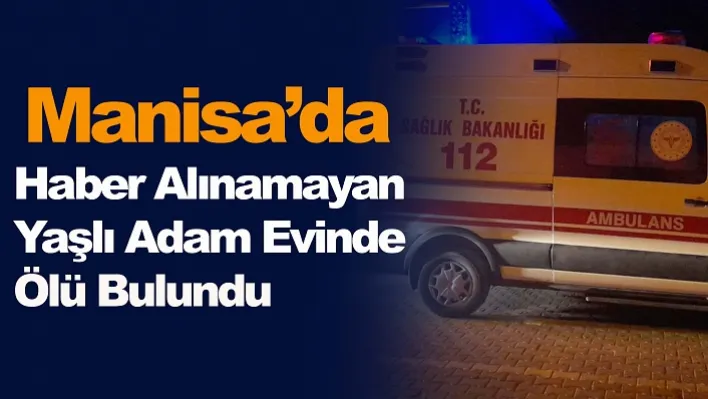 Manisa'da Haber Alınamayan Yaşlı Adam Evinde  Ölü Bulundu