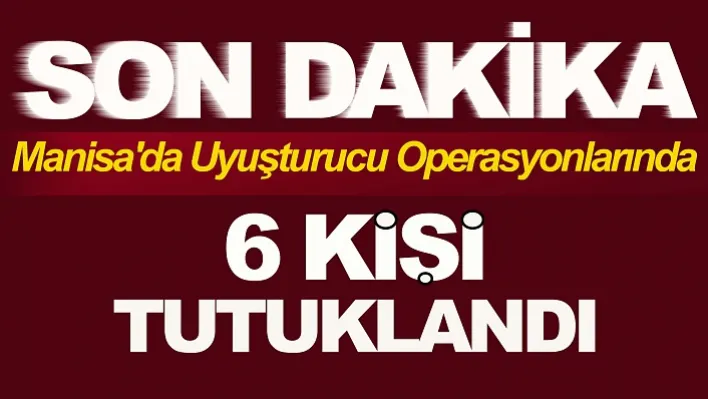 Manisa'da uyuşturucu operasyonlarında 6 kişi tutuklandı