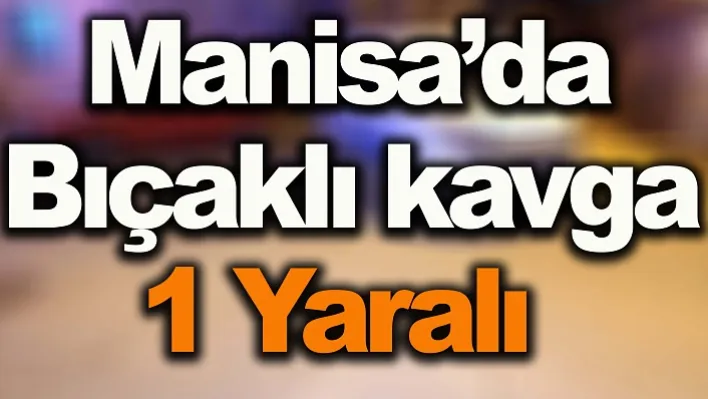 Manisa'da Bıçaklı Kavga! 1 Yaralı