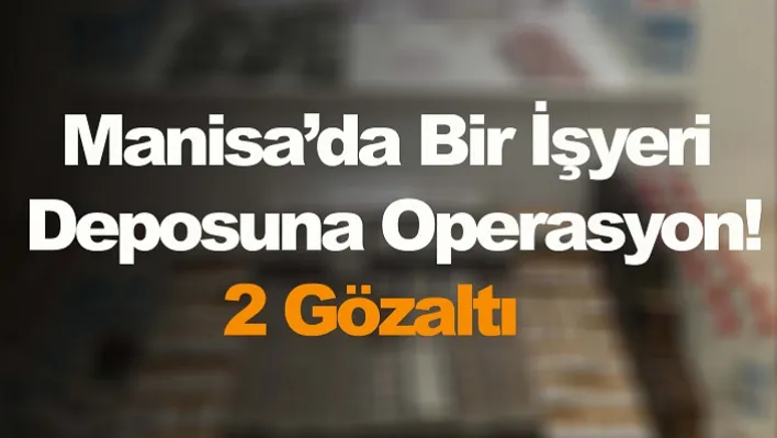 Manisa'da Bir İşyeri Deposuna Operasyon! 2 Gözaltı